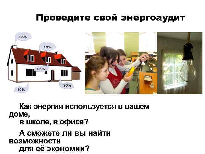 Проведите свой энергоаудит Как энергия используется в вашем доме, в школе, в офисе? А