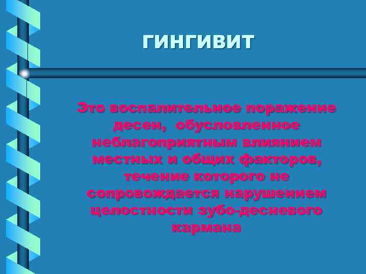   ГИНГИВИТ  Это воспалительное поражение десен, обусловленное  неблагоприятным влиянием  местных