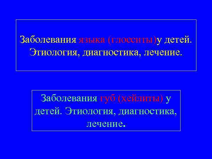 Заболевания языка (глосситы)у детей.  Этиология, диагностика, лечение.   Заболевания губ (хейлиты) у
