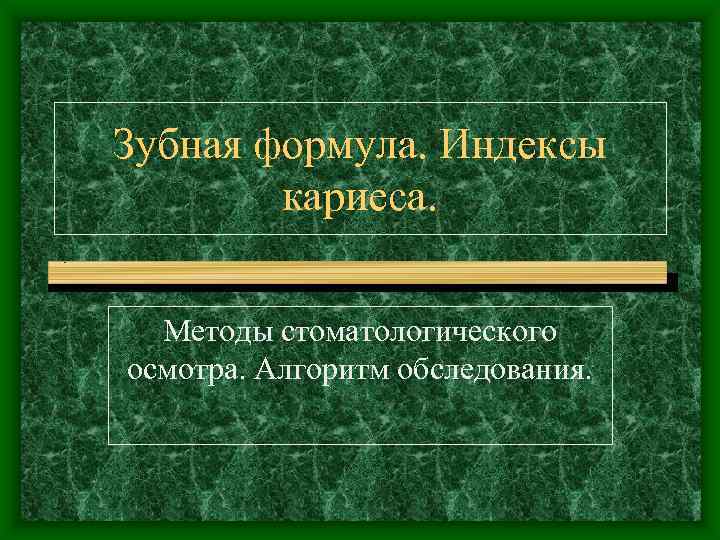 Зубная формула. Индексы   кариеса. Методы стоматологического осмотра. Алгоритм обследования. 
