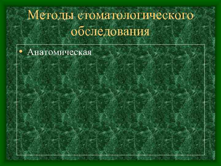  Методы стоматологического  обследования • Анатомическая 