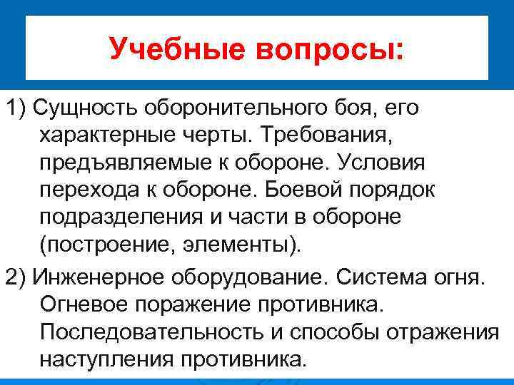 Учебные вопросы: 1) Сущность оборонительного боя, его характерные черты. Требования, предъявляемые к обороне. Условия