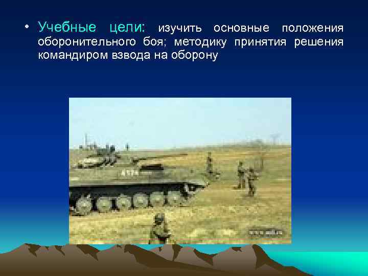  • Учебные цели: изучить основные положения оборонительного боя; методику принятия решения командиром взвода