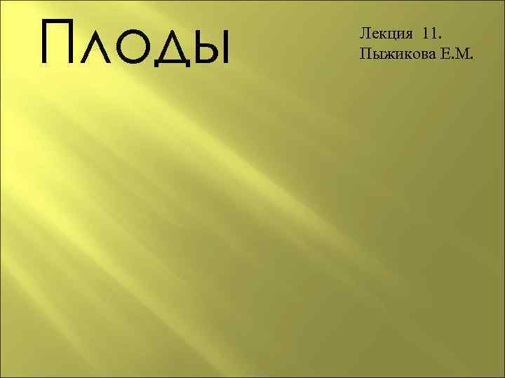 Плоды  Лекция 11.   Пыжикова Е. М. 