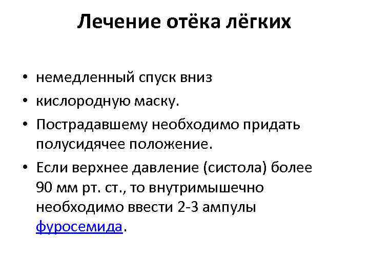 Лечение отёка лёгких • немедленный спуск вниз • кислородную маску. • Пострадавшему необходимо придать