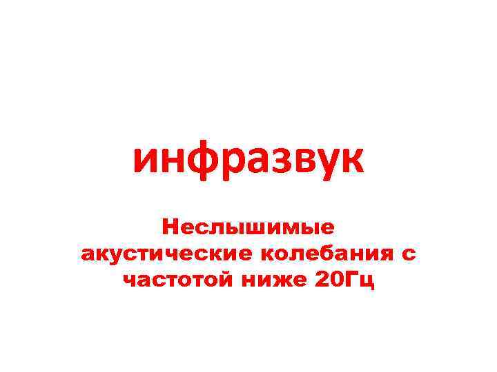 инфразвук Неслышимые акустические колебания с частотой ниже 20 Гц 