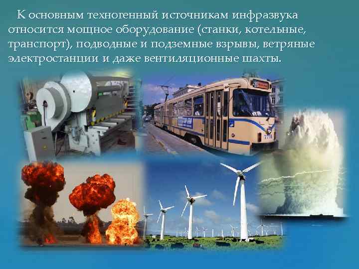 К основным техногенный источникам инфразвука относится мощное оборудование (станки, котельные, транспорт), подводные и подземные