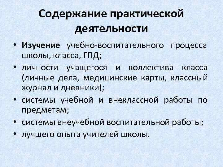  Содержание практической  деятельности • Изучение учебно-воспитательного процесса  школы, класса, ГПД; 
