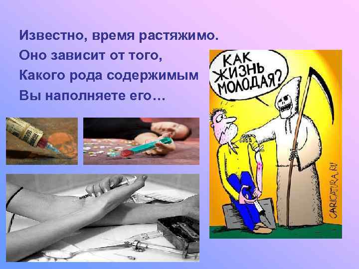 Известно, время растяжимо. Оно зависит от того, Какого рода содержимым Вы наполняете его… 