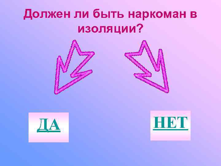 Должен ли быть наркоман в  изоляции?  ДА    НЕТ 