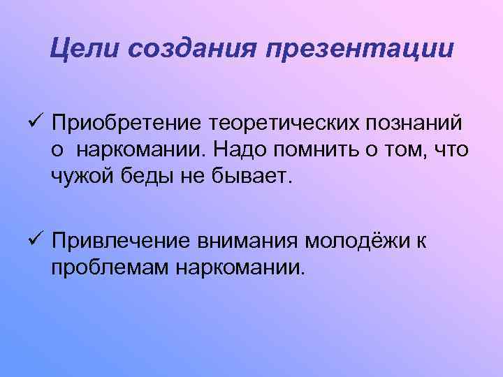  Цели создания презентации ü Приобретение теоретических познаний  о наркомании. Надо помнить о