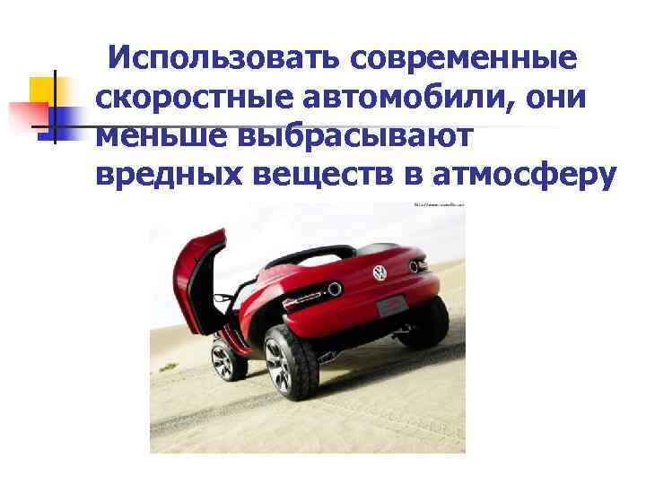 Использовать современные скоростные автомобили, они меньше выбрасывают вредных веществ в атмосферу Использовать современные скоростные автомобили, они меньше выбрасывают вредных веществ в атмосферу