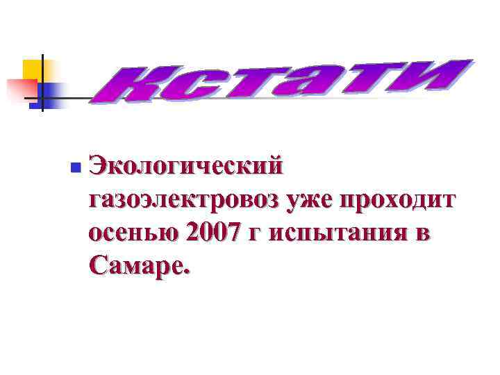n Экологический газоэлектровоз уже проходит осенью 2007 г испытания в Самаре. n Экологический газоэлектровоз уже проходит осенью 2007 г испытания в Самаре.