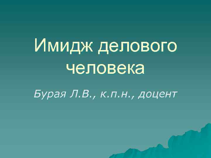Имидж делового человека Бурая Л. В. , к. п. н. , доцент 