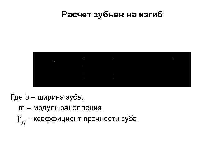 Расчет зубьев на изгиб Где b – ширина зуба, m – модуль зацепления, -