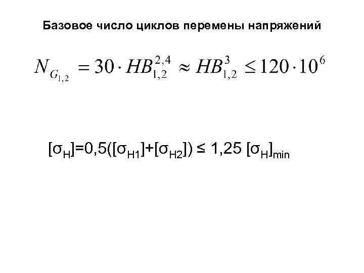 Базовое число циклов перемены напряжений [σH]=0, 5([σH 1]+[σH 2]) ≤ 1, 25 [σH]min 