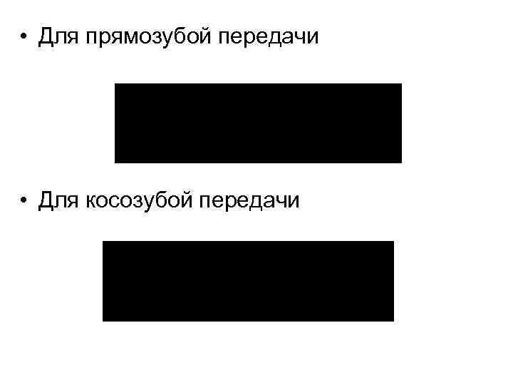  • Для прямозубой передачи • Для косозубой передачи 