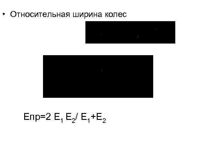  • Относительная ширина колес Епр=2 Е 1 Е 2/ Е 1+Е 2 