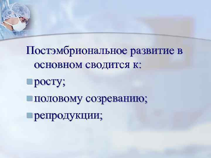 Постэмбриональное развитие в  основном сводится к: n росту; n половому созреванию; n репродукции;