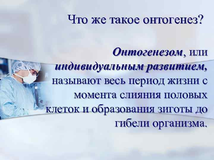   Что же такое онтогенез?    Онтогенезом, или  индивидуальным развитием,