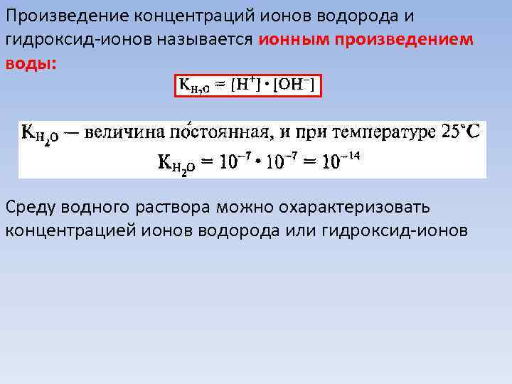 Произведение концентраций ионов водорода и гидроксид-ионов называется ионным произведением воды: Среду водного раствора можно