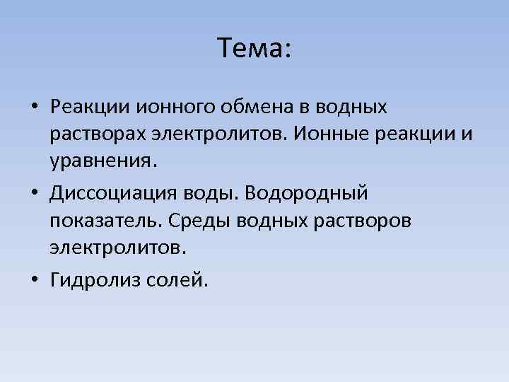    Тема:  • Реакции ионного обмена в водных  растворах электролитов.