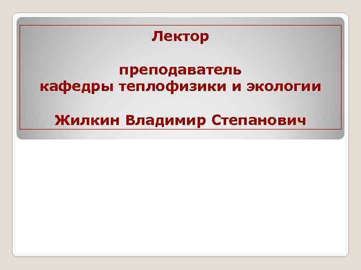 Лектор преподаватель кафедры теплофизики и экологии Жилкин Владимир Степанович 