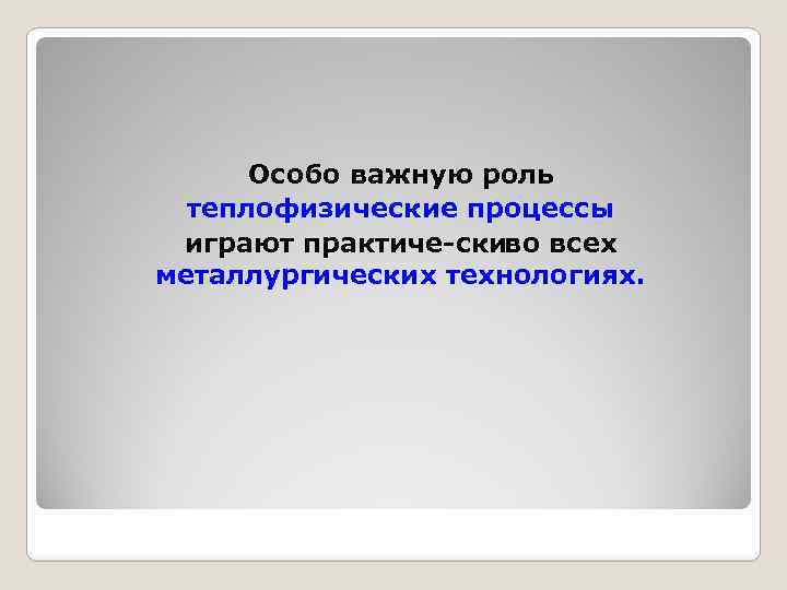 Особо важную роль теплофизические процессы играют практиче ски о всех в металлургических технологиях. 