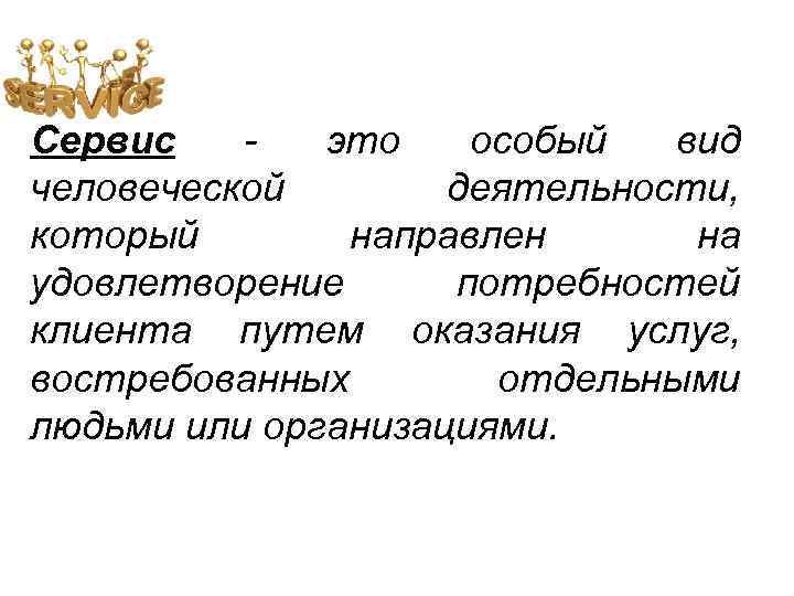 Сервис это особый вид человеческой деятельности, который направлен на удовлетворение потребностей клиента путем оказания