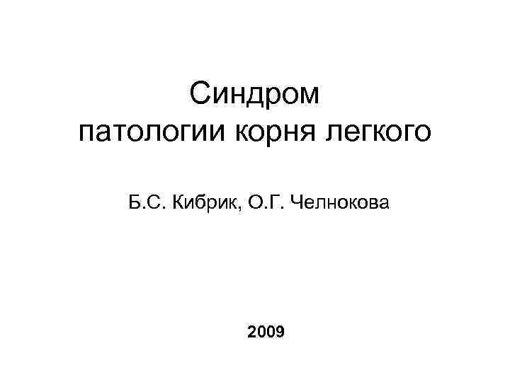 Синдром патологии корня легкого Б. С. Кибрик, О. Г. Челнокова 2009 
