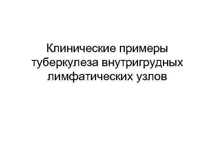   Клинические примеры туберкулеза внутригрудных  лимфатических узлов 