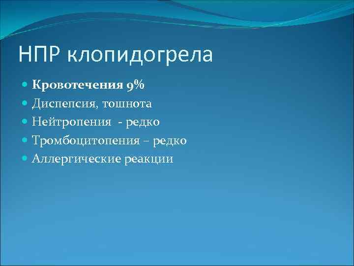 НПР клопидогрела Кровотечения 9% Диспепсия, тошнота Нейтропения - редко Тромбоцитопения – редко Аллергические реакции
