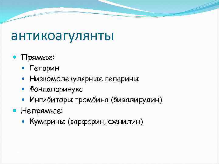 антикоагулянты Прямые: Гепарин Низкомолекулярные гепарины Фондапаринукс Ингибиторы тромбина (бивалирудин) Непрямые: Кумарины (варфарин, фенилин) 