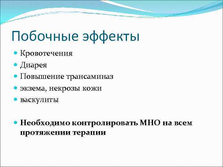 Побочные эффекты Кровотечения Диарея Повышение трансаминаз экзема, некрозы кожи васкулиты Необходимо контролировать МНО на