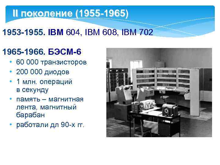 II поколение (1955 -1965) 1953 -1955. IBM 604, IBM 608, IBM 702 1965 -1966.