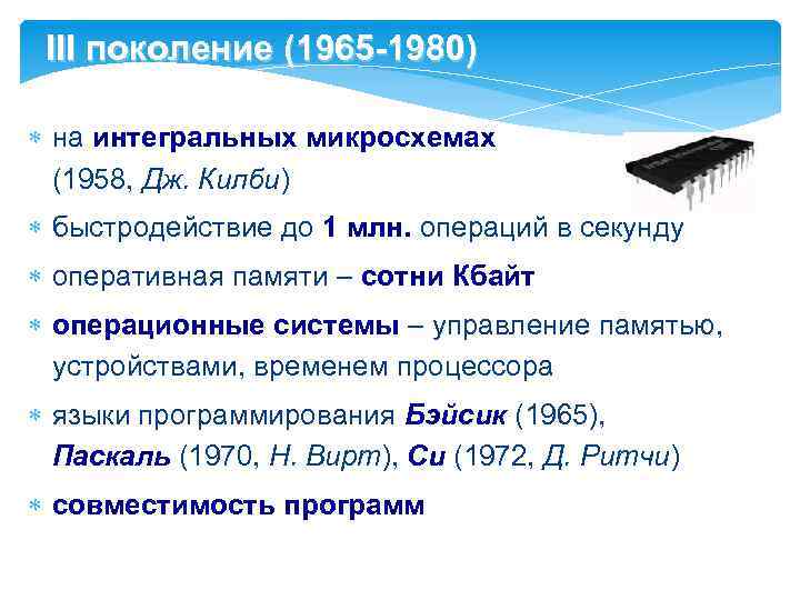 III поколение (1965 -1980) на интегральных микросхемах (1958, Дж. Килби) быстродействие до 1 млн.