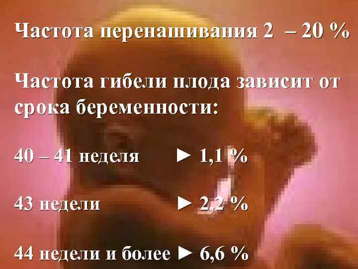 Частота перенашивания 2 – 20 % Частота гибели плода зависит от срока беременности: 40