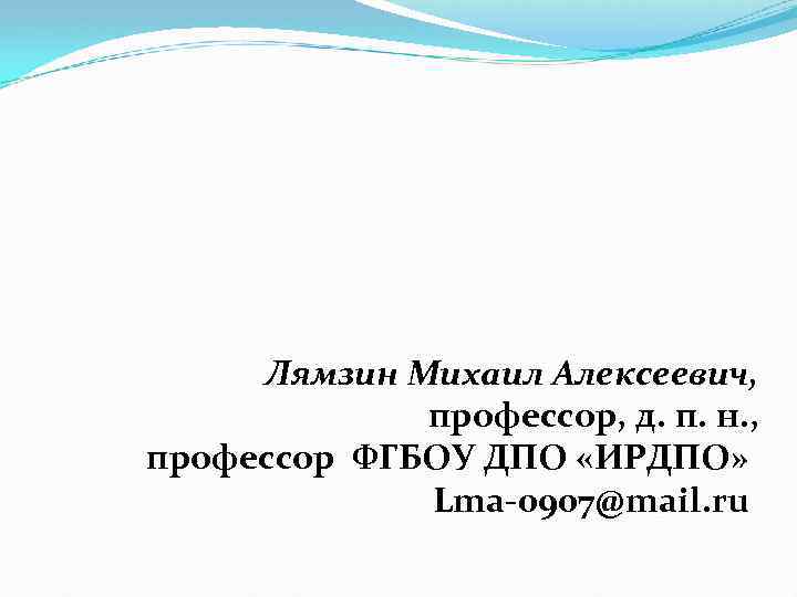 Лямзин Михаил Алексеевич, профессор, д. п. н. , профессор ФГБОУ ДПО «ИРДПО» Lma-0907@mail. ru