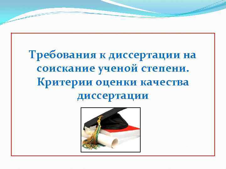 Требования к диссертации на соискание ученой степени. Критерии оценки качества диссертации 