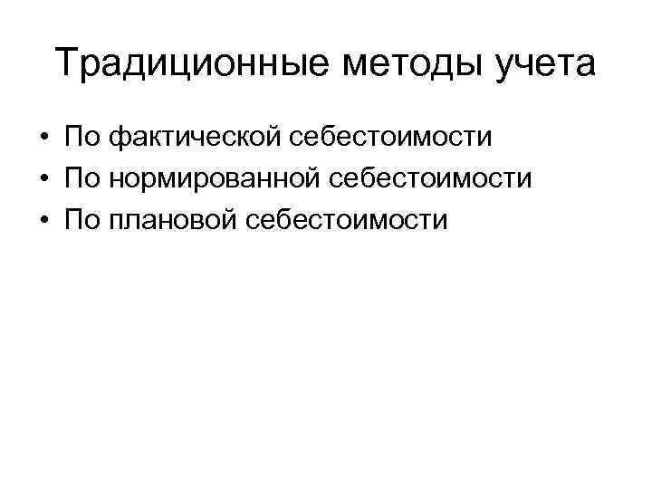 Традиционные методы учета • По фактической себестоимости • По нормированной себестоимости • По плановой