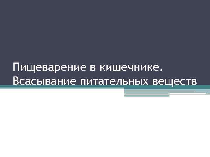 Пищеварение в кишечнике. Всасывание питательных веществ 