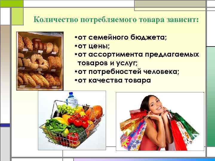 Количество потребляемого товара зависит: • от семейного бюджета; • от цены; • от ассортимента