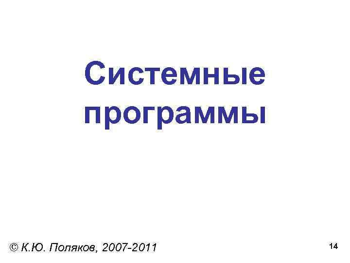 Системные программы © К. Ю. Поляков, 2007 -2011 14 