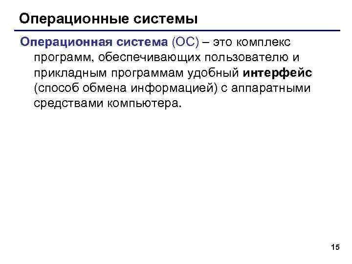 Операционные системы Операционная система (ОС) – это комплекс программ, обеспечивающих пользователю и прикладным программам