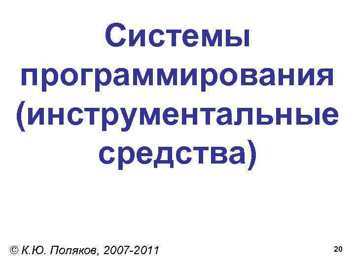 Системы программирования (инструментальные средства) © К. Ю. Поляков, 2007 -2011 20 