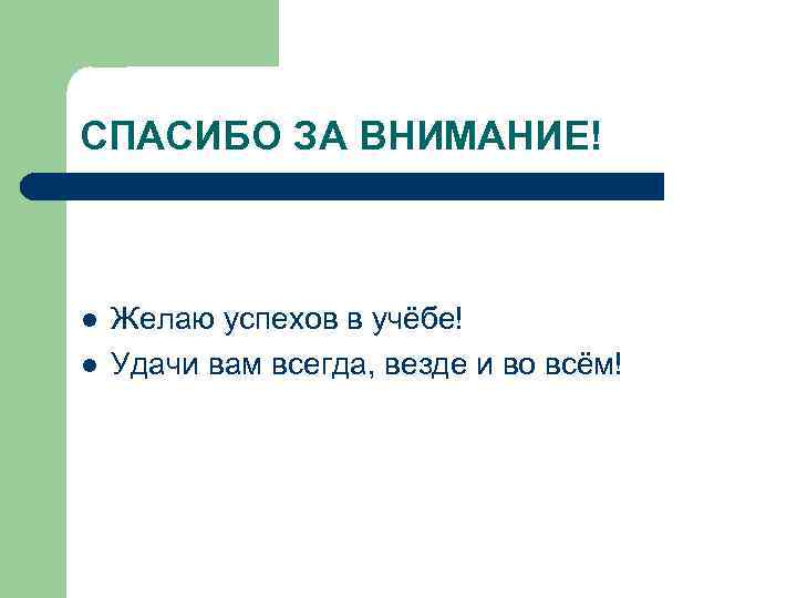 СПАСИБО ЗА ВНИМАНИЕ! l l Желаю успехов в учёбе! Удачи вам всегда, везде и