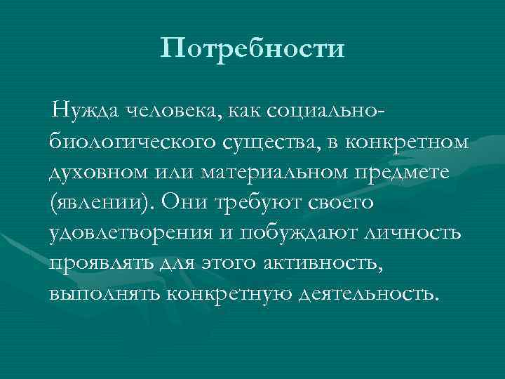 Потребности Нужда человека, как социальнобиологического существа, в конкретном духовном или материальном предмете (явлении). Они