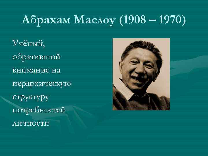 Абрахам Маслоу (1908 – 1970) Учёный, обративший внимание на иерархическую структуру потребностей личности 