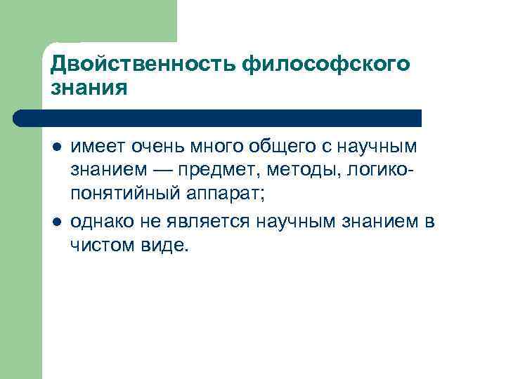 Двойственность философского знания l l имеет очень много общего с научным знанием — предмет,