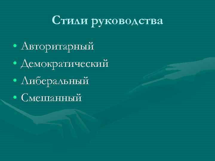  Стили руководства • Авторитарный • Демократический • Либеральный • Смешанный 